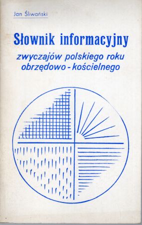 Śliwański Jan - Słownik informacyjny zwyczajów polskiego roku obrzędowo - kościelnego.jpg