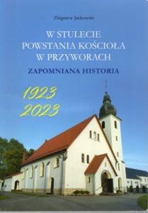 Jackowski Zbigniew - W stulecie powstania kościołam w Przyworach. Zapomniana historia.