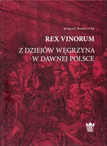 Marcinek Roman - Rex vinorum. Z dziejów węgrzyna w dawnej Polsce.