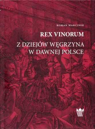Marcinek Roman - Rex vinorum. Z dziejów węgrzyna w dawnej Polsce.jpg