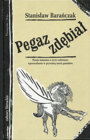 Barańczak Stanisław - Pegaz zdębiał. Poezja nonsensu a życie codzienne wprowadzenie w prywatną teorią gatunków.jpg