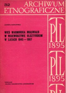 Pawłowska Jadwiga - Wieś warmińska Brąswałd w województwie Olsztyńskim w latach 1945 - 1967. /Archiwum Etnograficzne 32/.