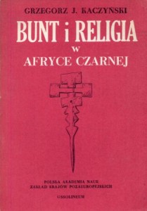 Kaczyński Grzegorz J. - Bunt i religia w Afryce Czarnej. Z badań nad ruchami religijnymi w Zairze.