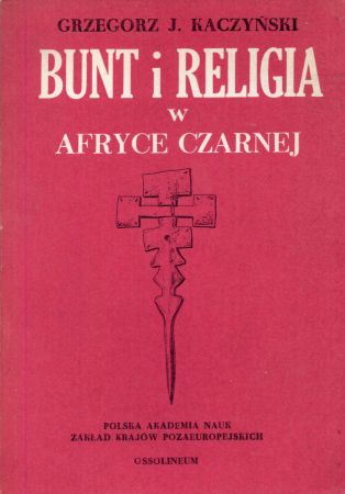 Kaczyński Grzegorz J. - Bunt i religia w Afryce Czarnej. Z badań nad ruchami religijnymi w Zairze.jpg