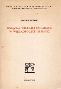 Kubów Stefan - Książka Wielkiej Emigracji w Wielkopolsce (1831-1862).