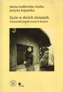 Godlewska-Goska Marta, Kopańska Justyna - Życie w dwóch światach. Tożsamość współczesnych Romów.
