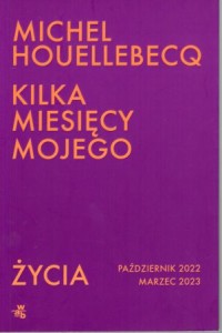 Houellebecq Michel - Kilka miesięcy mojego życia. Październik 2022 - marzec 2023. Przełożyła Beata Geppert.