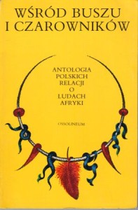 Wśród buszu i czarowników. Antologia polskich relacji o ludach Afryki. Wybór i komentarz Antoni Kuczyński.