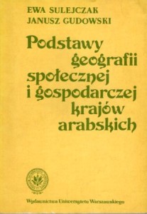 Sulejczak Ewa, Gudowski Janusz - Podstawy geografii społecznej i gospodarczej krajów arabskich.