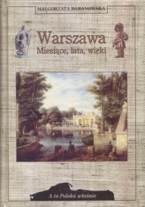 Baranowska Małgorzata - Warszawa. Miesiące, lata, wieki. /A to Polska właśnie/. 