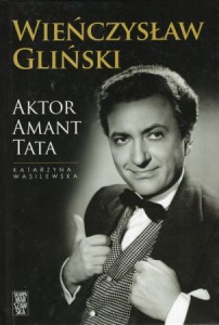 Wasilewska Katarzyna - Wieńczysław Gliński. Aktor. Amant. Tata.