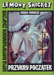 Snicket Lemony - Przykry początek. Księga pierwsza. Ilustrował Brett Helquist. Tłumaczenie Jolanta Kozak. /Seria Niefortunnych Zdarzeń/. 