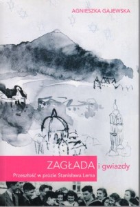 Gajewska Agnieszka - Zagłada i gwiazdy. Przeszłość w prozie Stanisława Lema.