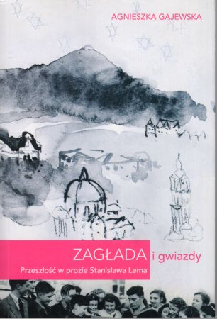Gajewska Agnieszka - Zagłada i gwiazdy. Przeszłość w prozie Stanisława Lema.jpg