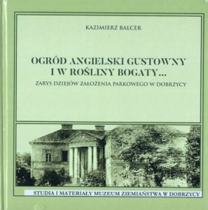 Balcer Kazimierz - Ogród angielski gustowny i w rośliny bogaty... Zarys dziejów założenia parkowego w Dobrzycy. /dedykacja Autora/.