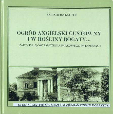 Balcer Kazimierz - Ogród angielski gustowny i w rośliny bogaty... Zarys dziejów założenia parkowego w Dobrzycy.jpg