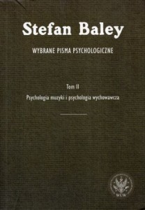 Baley Stefan - Wybrane pisma psychologiczne. Tom II. Psychologia muzyki i psychologia wychowawcza.