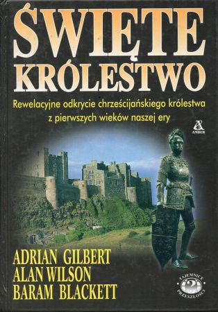Gilbert Adrian, Wilson Alan, Blackett Baram - Świete królestwo. Rewelacyjne odkrycie chrześcijańskiego królestwa z pierwszych wiekó naszej ery. Tajemnice przeszłości.jpg