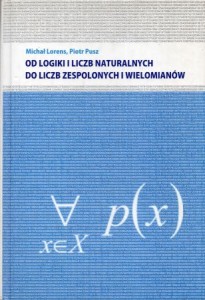 Lorens Michał, Pusz Piotr - Od logiki i liczb naturalnych do liczb zespolonych i wielomianów.