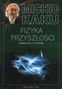 Kaku Michio - Fizyka przyszłości. Nauka do 2100 roku. Przełożył Janusz Popowski.