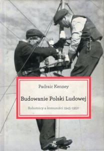 Kenney Padraic - Budowanie Polski Ludowej. Robotnicy a komuniści 1945-1950.