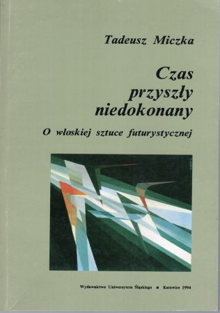 Miczka Tadeusz - Czas przyszły niedokonany. O włoskiej sztuce futurystycznej.jpg