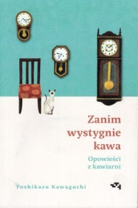 Kawaguchi Toshikazu - Zanim wystygnie kawa. Opowieści z kawiarni.