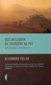 Fuller Alexandra - Dziś wieczorem nie schodźmy na psy. Afrykańskie dzieciństwo. Przełozyła Dobromiła Jankowska.