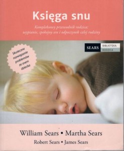 Sears William, Sears Martha, Sears Robert, Sears James - Księga snu. Kompleksowy przewodnik rodzica: usypianie, spokojny sen i odpoczynek dla całej rodziny.