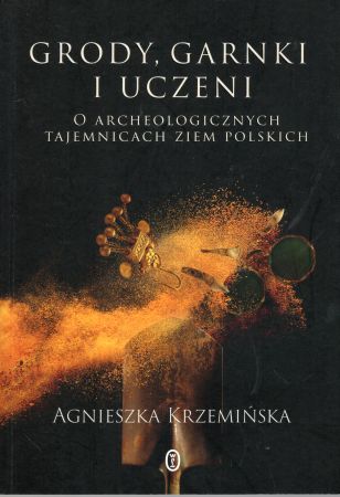 Krzemińska Agnieszka - Grody, garnki i uczeni. O archeologicznych tajemnicach ziem polskich.jpg