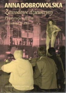 Dobrowolska Anna - Zawodowe dziewczyny. Prostytucja i praca seksualna w PRL.