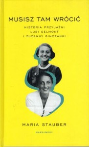 Stauber Maria - Musisz tam wrócić. Historia przyjaźni Lusi Gelmont i Zuzanny Ginczanki.
