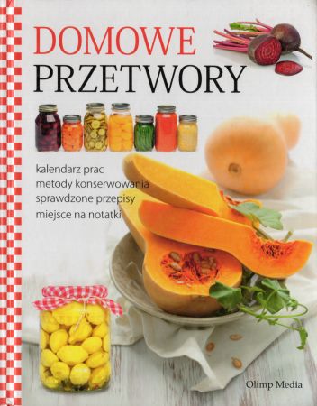 Domowe przetwory. Kalendarz prac. Metody konserwowania. Sprawdzone przepisy.jpg