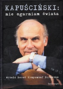 Kapuściński Ryszard - Kapuściński: nie ogarniam świata. Z Ryszardem Kapuścińskim spotykają się Witold Bereś i Krzysztof Burnetko.