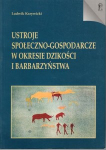 Krzywicki Ludwik - Ustroje społeczno-gospodarcze w okresie dzikości i barbarzyństwa.