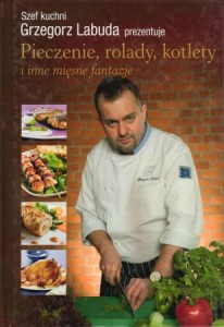 Labuda Grzegorz - Pieczenie rolady, kotlety i inne mięsne fantazje.