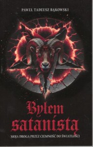 Bąkowski Paweł Tadeusz - Byłem satanistą. Moja droga przez ciemność do światłości.