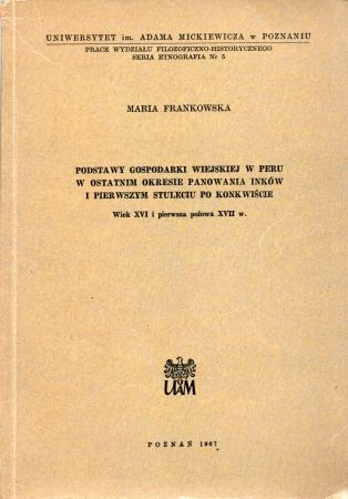 Frankowska Maria - Podstawy gospodarki wiejskiej w Peru w ostatnim okresie panowania Inków i pierwszym stuleciu po konkwiście. Wiek XVI i pierwsza połowa XVII w.jpg
