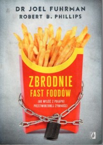 Fuhrman Joel, Phillips Robert B. - Zbrodnie fast foodów. Jak wyjść z pułapki przetworzonej żywności.