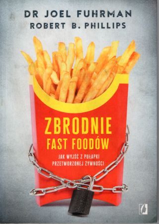 Fuhrman Joel, Phillips Robert B. - Zbrodnie fast foodów. Jak wyjść z pułapki przetworzonej żywności.jpg