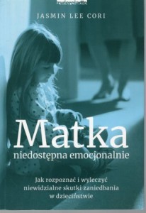 Cori Jasmin Lee - Matka niedostępna emocjonalnie. Jak rozpoznać i wyleczyć niewidzialne skutki zaniedbania w dzieciństwie.