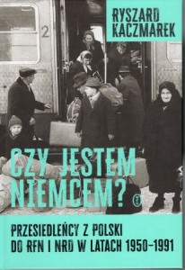 Kaczmarek Ryszard - Czy jestem Niemcem? Przesiedleńcy z Polski do RFN i NTD w latach 1950-1991.
