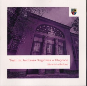Bok Antoni, Czaja Dariusz Andrzej - Teatr im. Andreasa Gryphiusa w Głogowie. Historia i odbudowa.