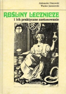 Ożarowski Aleksander, Jaroniewski Wacław - Rośliny lecznicze i ich praktyczne zastosowanie.