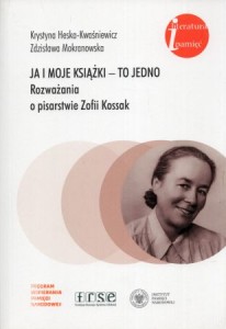 Heska-Kwaśniewska Krystyna, Mokranowska Zdzisława - Ja i moje książki - to jedno. Rozważania o pisarstwie Zofii Kossak. /Literatura i Pamięć /.