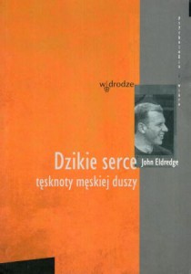 Eldredge John - Dzikie serce. Tęsknoty męskiej duszy. Przełożyła Justyna Grzegorczyk. /Psychologia i wiara/.