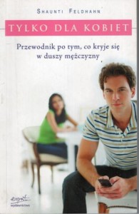 Feldhahn Shaunti - Tylko dla kobiet. Przewodnik po tym, co kryje się w duszy mężczyzny.