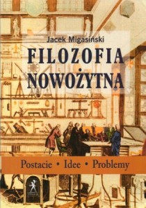 Migasiński Jacek - Filozofia nowożytna. Postacie. Idee. Problemy.