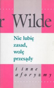 Wilde Oscar - Nie lubię zasad, wolę przesądy i inne aforyzmy. Wybór, przekład i wstęp Mariana Dobrosielskiego.