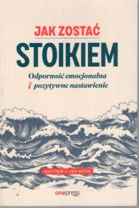 Natta Matthew J. van - Jak zostać stoikiem. Odporność emocjonalna i pozytywne nastawienie.